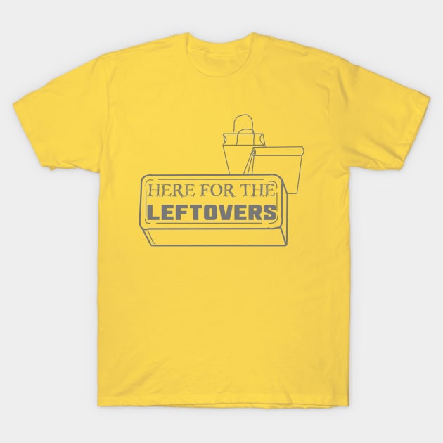 Just Here for the Leftovers T-Shirt by LochNestFarm